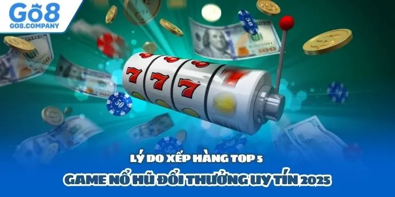 Lý do xếp hàng top 5 game nổ hũ đổi thưởng uy tín 2025